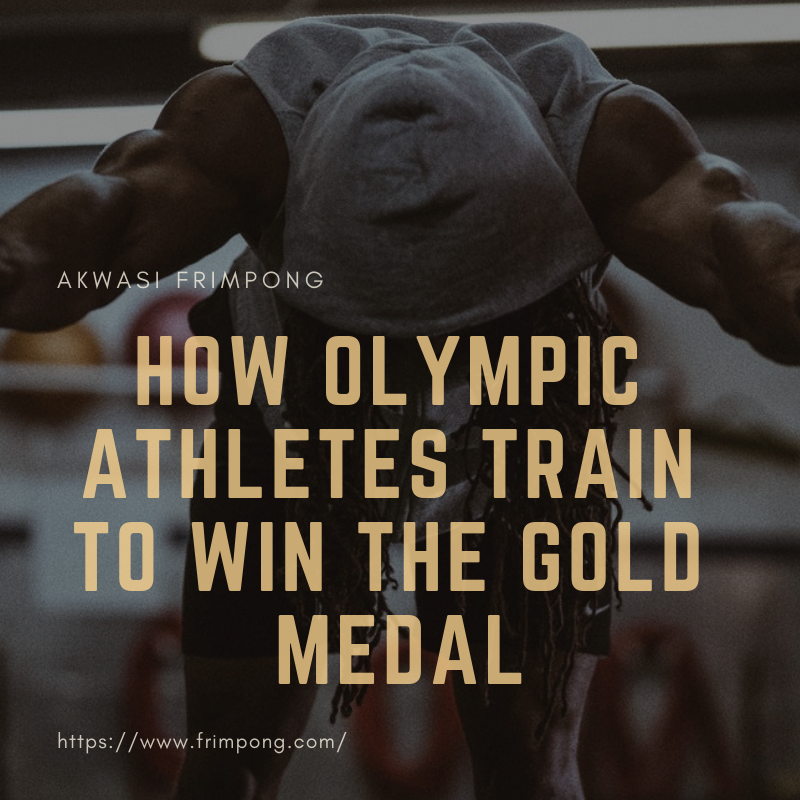 How Olympic Athletes Train to Win the Gold Medal Akwasi Frimpong